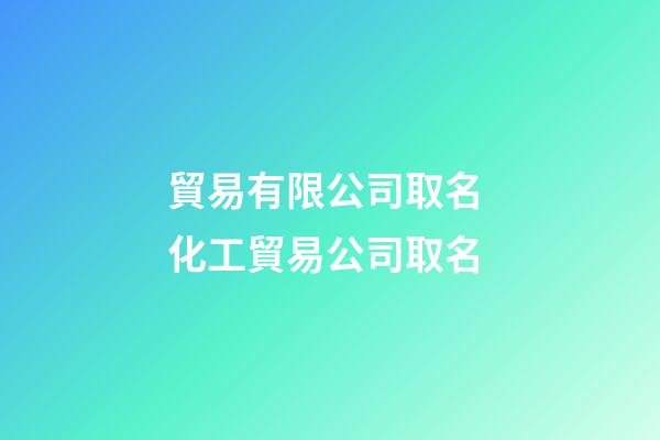 貿易有限公司取名 化工貿易公司取名-第1張-公司起名-玄機派